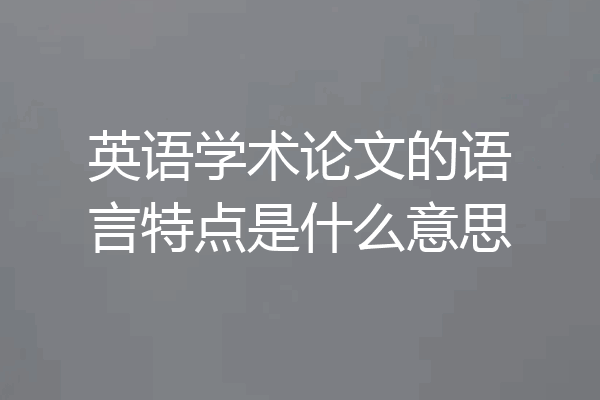 英语学术论文的语言特点是什么意思
