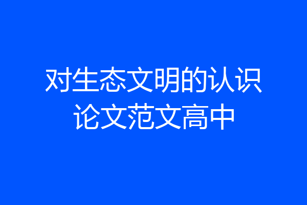 对生态文明的认识论文范文高中