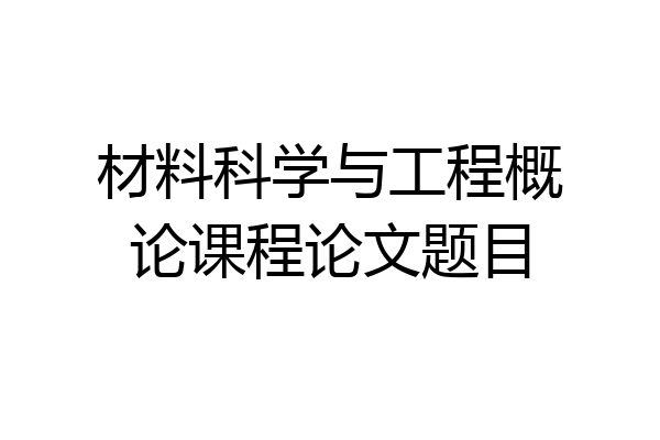 材料科学与工程概论课程论文题目