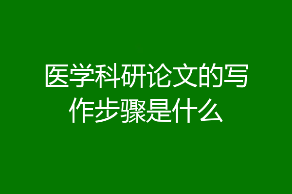 医学科研论文的写作步骤是什么