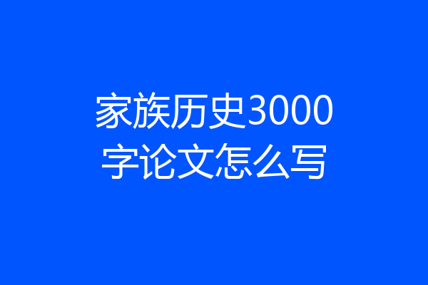 家族历史3000字论文怎么写