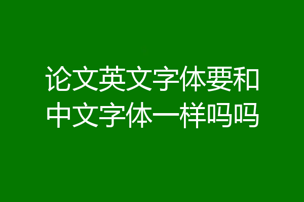 论文英文字体要和中文字体一样吗吗