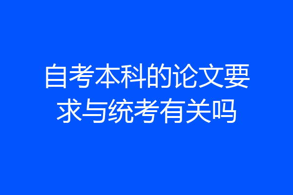 自考本科的论文要求与统考有关吗
