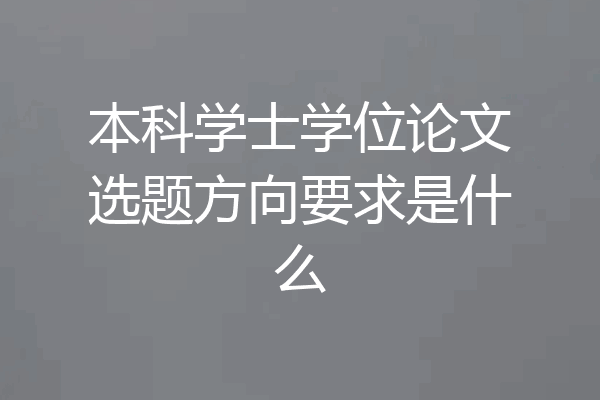 本科学士学位论文选题方向要求是什么