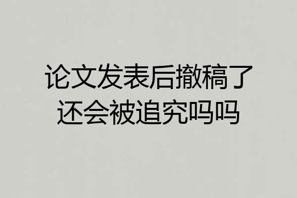 论文发表后撤稿了还会被追究吗吗