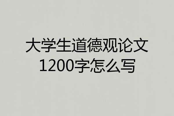大学生道德观论文1200字怎么写