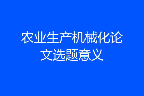 农业生产机械化论文选题意义