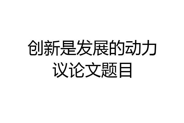 创新是发展的动力议论文题目