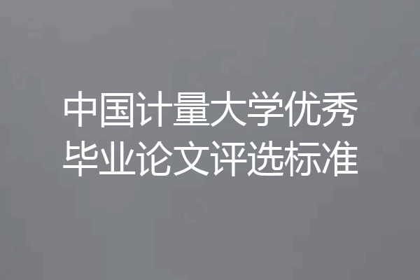 中国计量大学优秀毕业论文评选标准