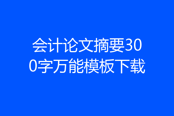 会计论文摘要300字万能模板下载