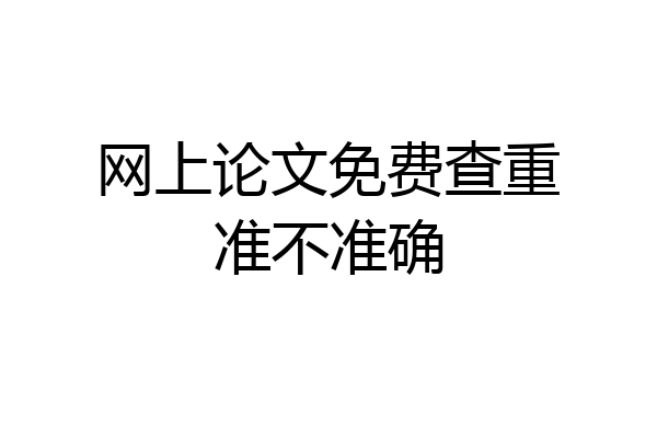 网上论文免费查重准不准确