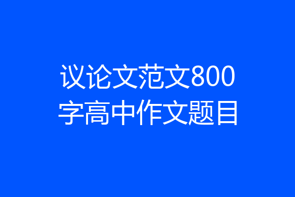 议论文范文800字高中作文题目