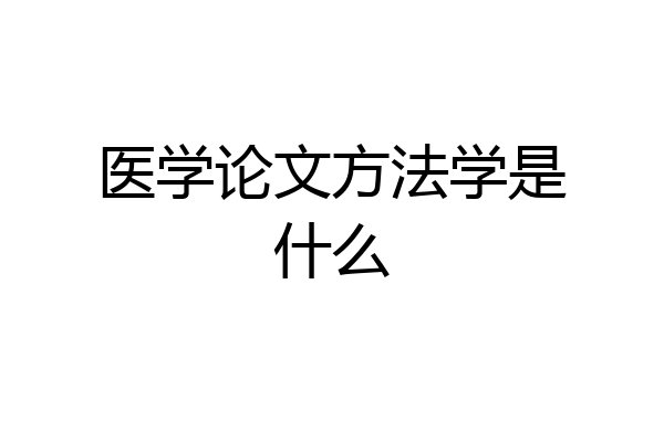 医学论文方法学是什么