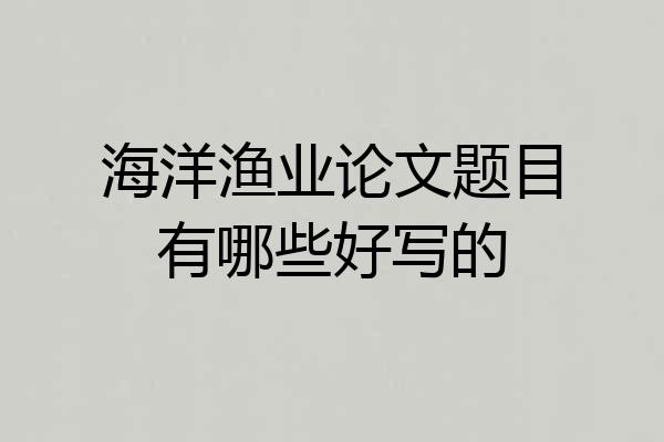 海洋渔业论文题目有哪些好写的