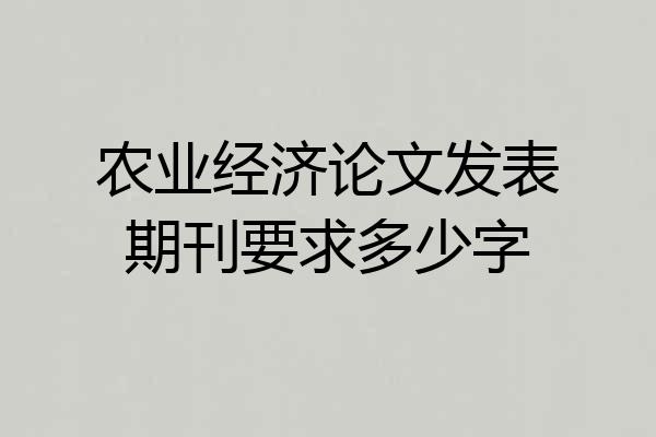 农业经济论文发表期刊要求多少字