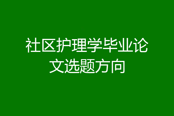 社区护理学毕业论文选题方向