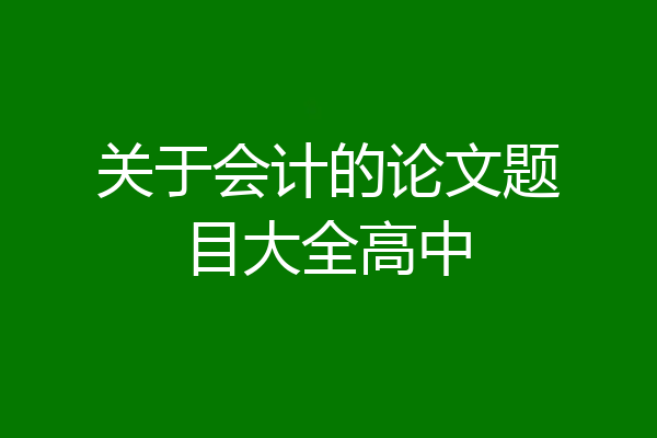 关于会计的论文题目大全高中