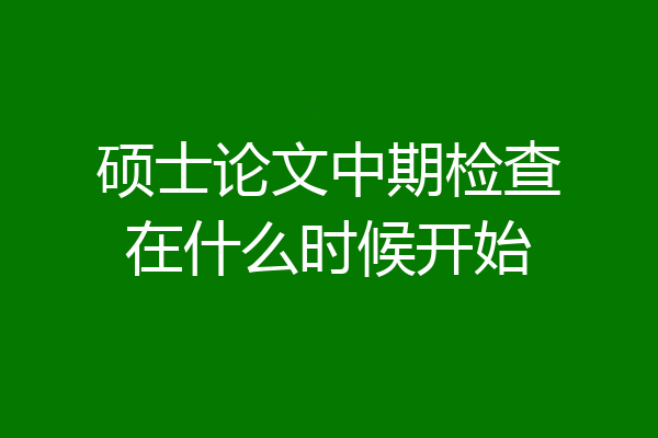 硕士论文中期检查在什么时候开始