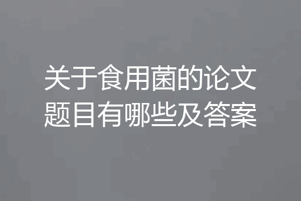 关于食用菌的论文题目有哪些及答案