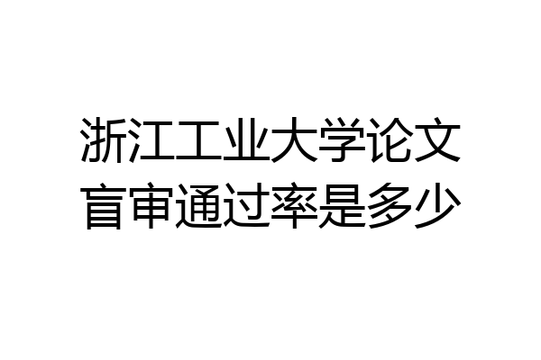 浙江工业大学论文盲审通过率是多少