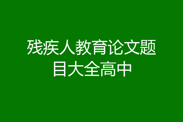 残疾人教育论文题目大全高中