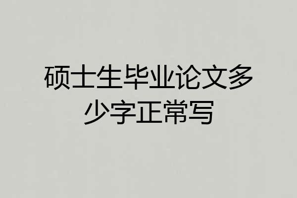 硕士生毕业论文多少字正常写
