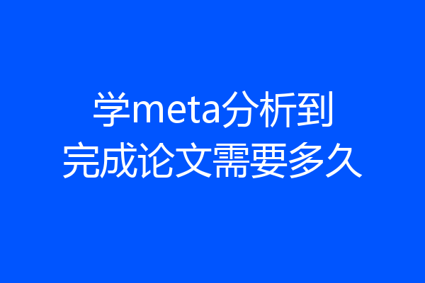 学meta分析到完成论文需要多久