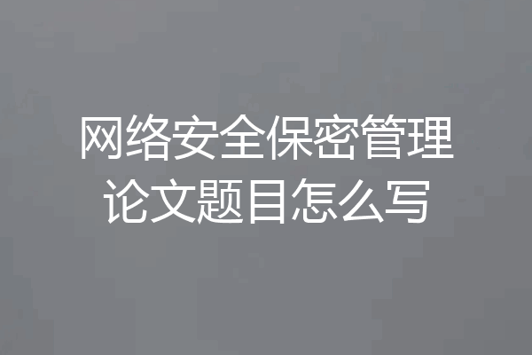 网络安全保密管理论文题目怎么写