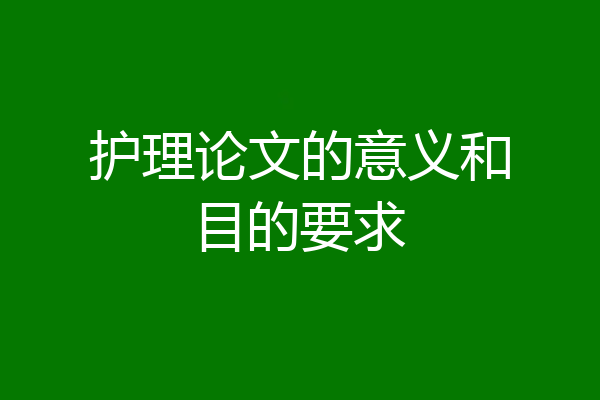 护理论文的意义和目的要求
