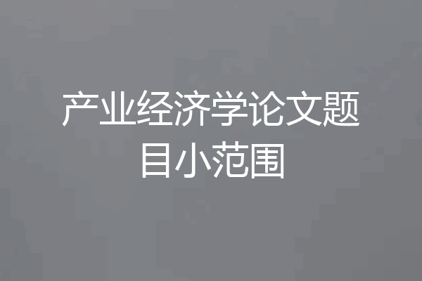 产业经济学论文题目小范围