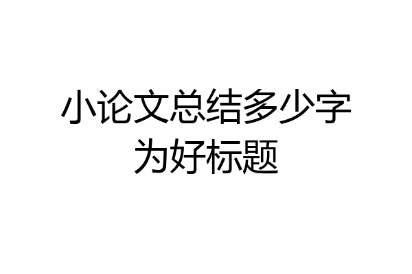 小论文总结多少字为好标题