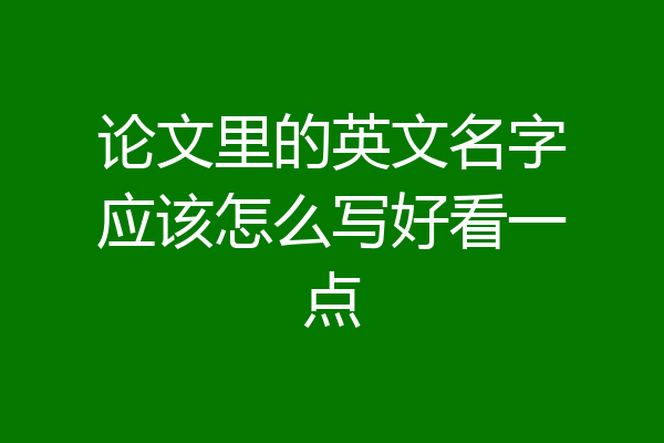 论文里的英文名字应该怎么写好看一点
