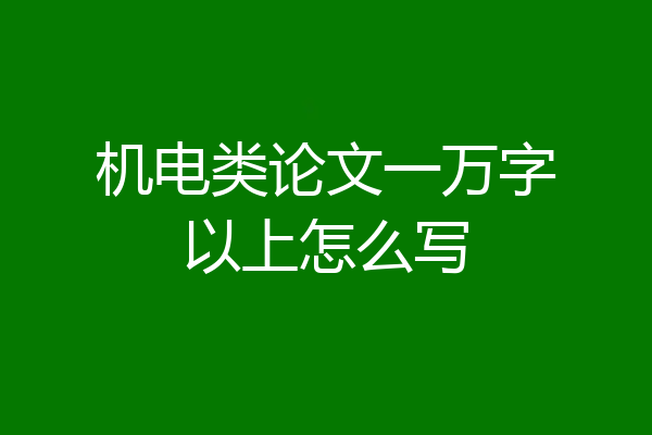 机电类论文一万字以上怎么写