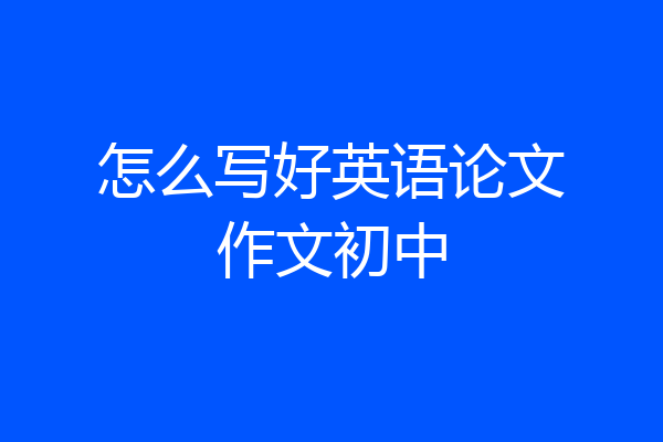怎么写好英语论文作文初中