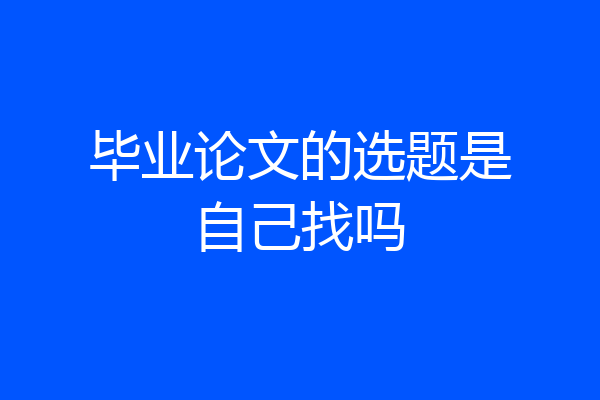 毕业论文的选题是自己找吗