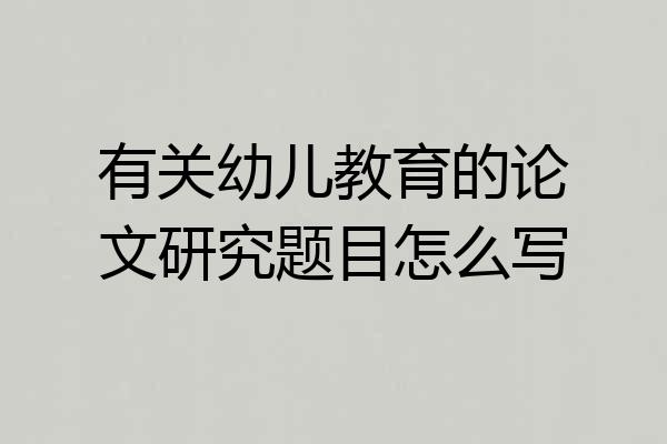 有关幼儿教育的论文研究题目怎么写