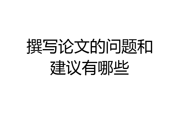 撰写论文的问题和建议有哪些
