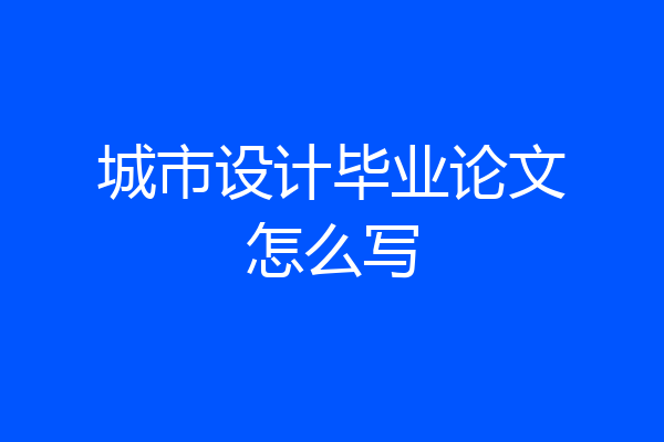 城市设计毕业论文怎么写