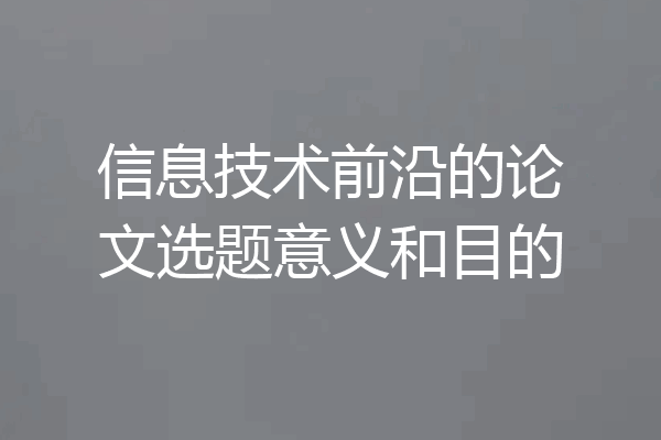 信息技术前沿的论文选题意义和目的