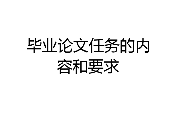 毕业论文任务的内容和要求