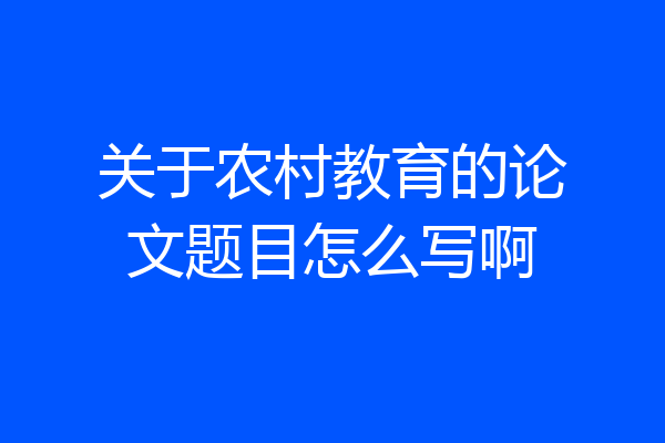 关于农村教育的论文题目怎么写啊