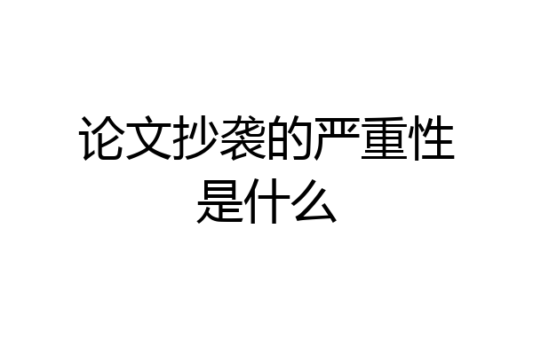 论文抄袭的严重性是什么