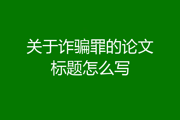 关于诈骗罪的论文标题怎么写