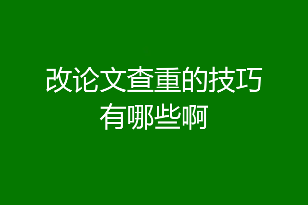 改论文查重的技巧有哪些啊
