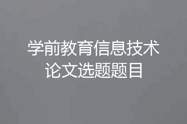 学前教育信息技术论文选题题目