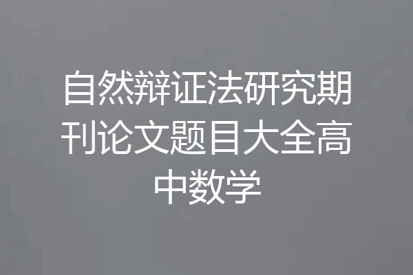自然辩证法研究期刊论文题目大全高中数学