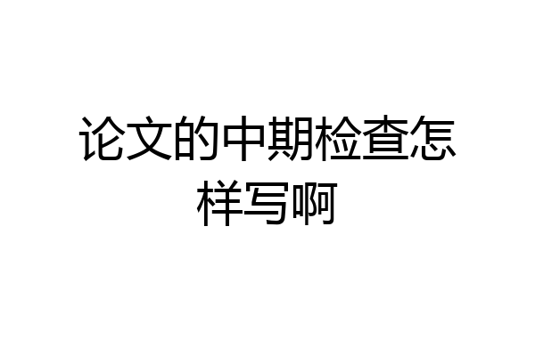 论文的中期检查怎样写啊