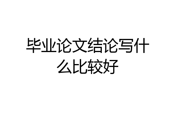毕业论文结论写什么比较好