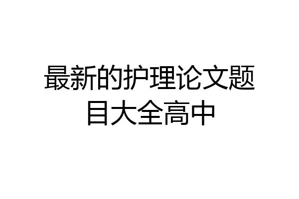 最新的护理论文题目大全高中