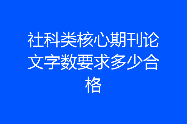 社科类核心期刊论文字数要求多少合格